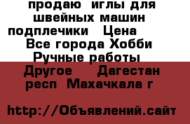 продаю  иглы для швейных машин, подплечики › Цена ­ 100 - Все города Хобби. Ручные работы » Другое   . Дагестан респ.,Махачкала г.